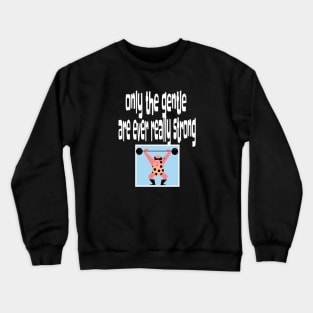 Only the Gentle are Ever Really Strong Crewneck Sweatshirt